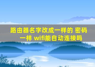 路由器名字改成一样的 密码一样 wifi能自动连接吗